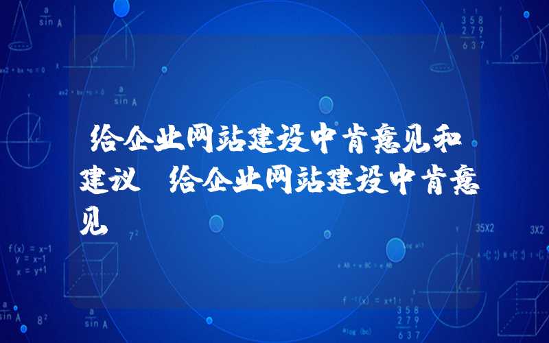 给企业网站建设中肯意见和建议-给企业网站建设中肯意见