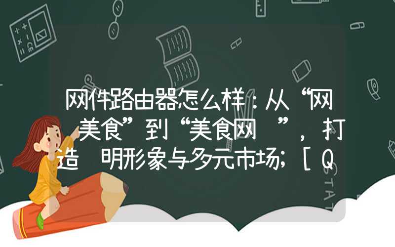 网件路由器怎么样：从“网红美食”到“美食网红”，打造鲜明形象与多元市场