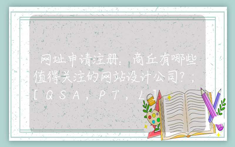 网址申请注册：商丘有哪些值得关注的网站设计公司？