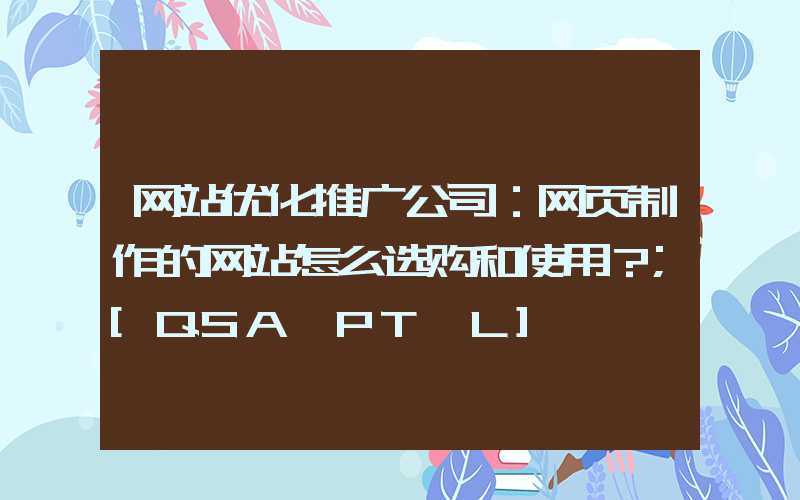 网站优化推广公司：网页制作的网站怎么选购和使用？