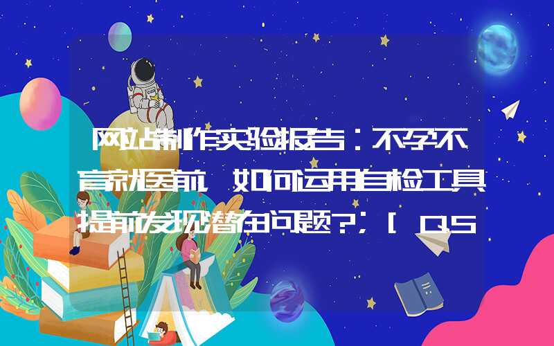 网站制作实验报告：不孕不育就医前，如何运用自检工具提前发现潜在问题？