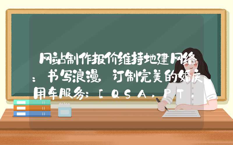 网站制作报价维持地建网络：书写浪漫，订制完美的婚庆用车服务