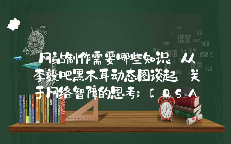 网站制作需要哪些知识：从李毅吧黑木耳动态图谈起：关于网络智障的思考