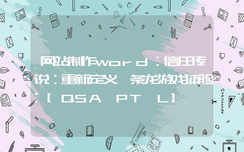 网站制作word：信任传说：重新定义一条龙游戏体验