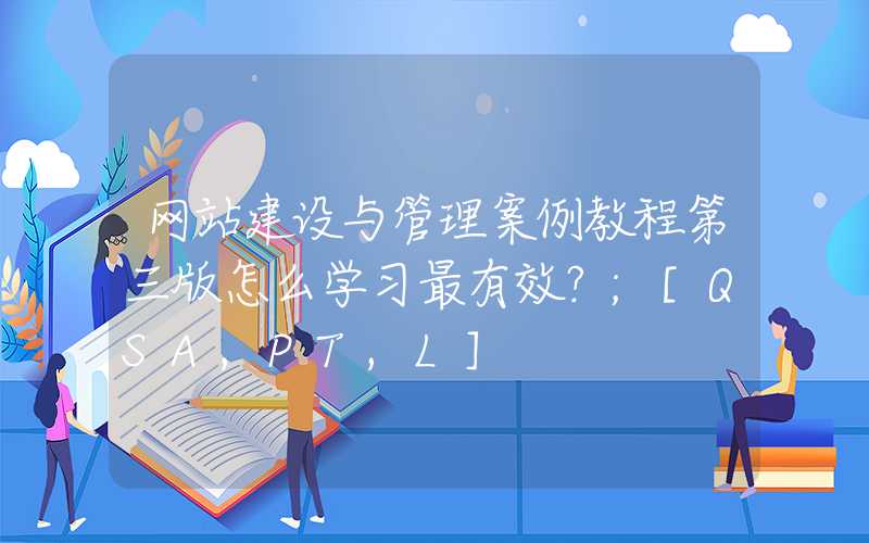 网站建设与管理案例教程第三版怎么学习最有效？