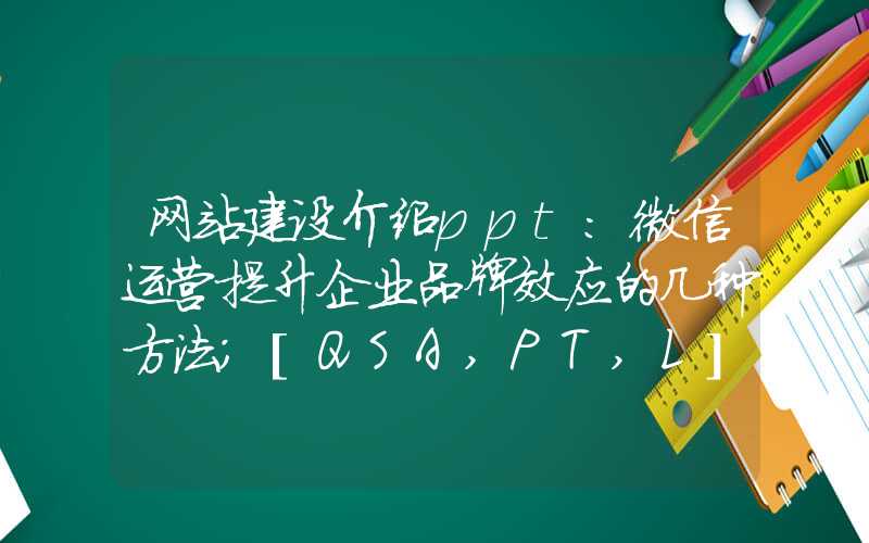 网站建设介绍ppt：微信运营提升企业品牌效应的几种方法