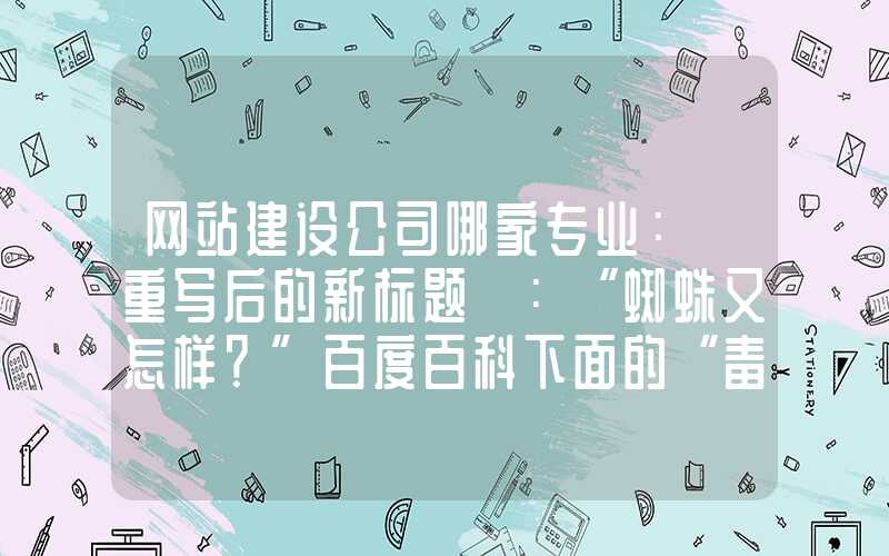 网站建设公司哪家专业：「重写后的新标题」：“蜘蛛又怎样？”百度百科下面的“毒蛛”们，你了解多少？