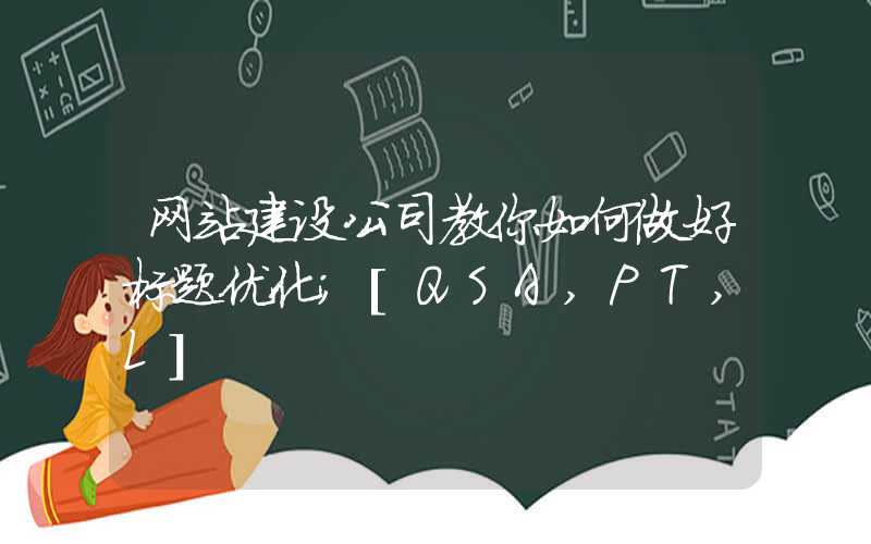 网站建设公司教你如何做好标题优化