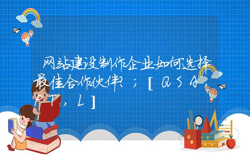 网站建设制作企业如何选择最佳合作伙伴？