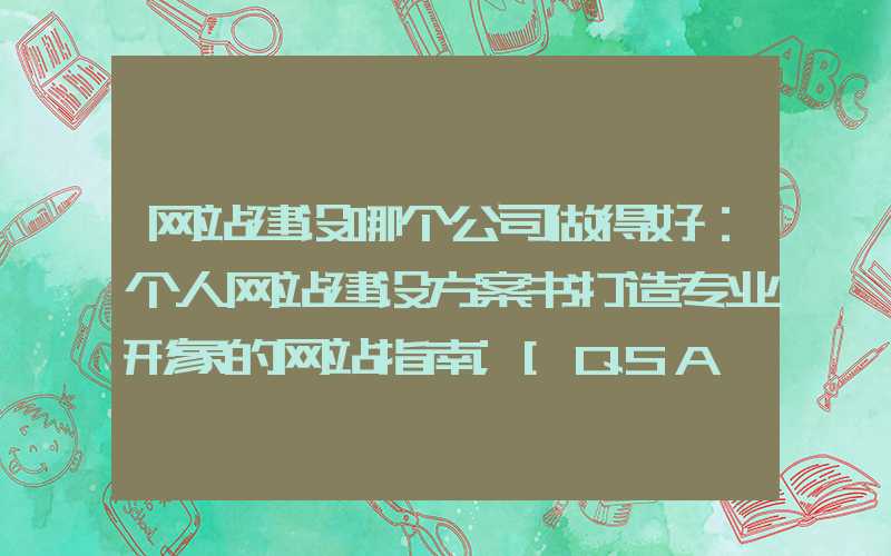 网站建设哪个公司做得好：个人网站建设方案书打造专业形象的网站指南