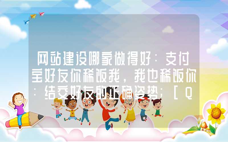 网站建设哪家做得好：支付宝好友你稀饭我，我也稀饭你：结交好友的正确姿势