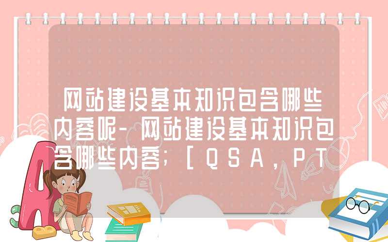 网站建设基本知识包含哪些内容呢-网站建设基本知识包含哪些内容