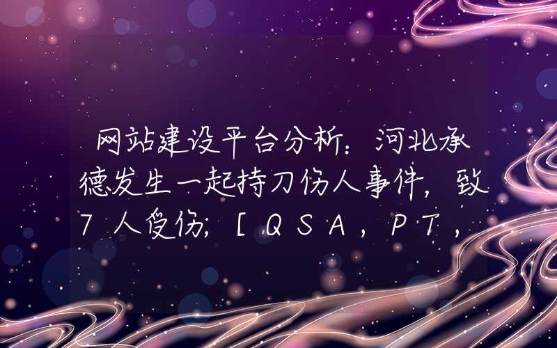 网站建设平台分析：河北承德发生一起持刀伤人事件，致7人受伤