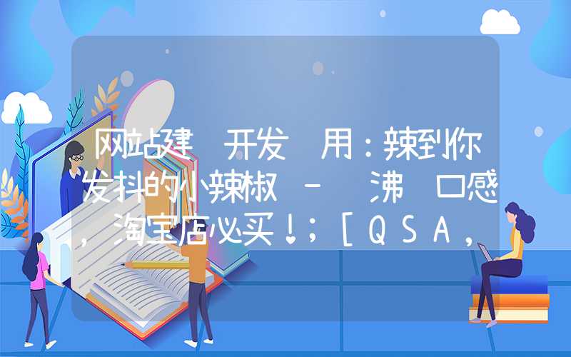 网站建设开发费用：辣到你发抖的小辣椒 - 沸腾口感，淘宝店必买！