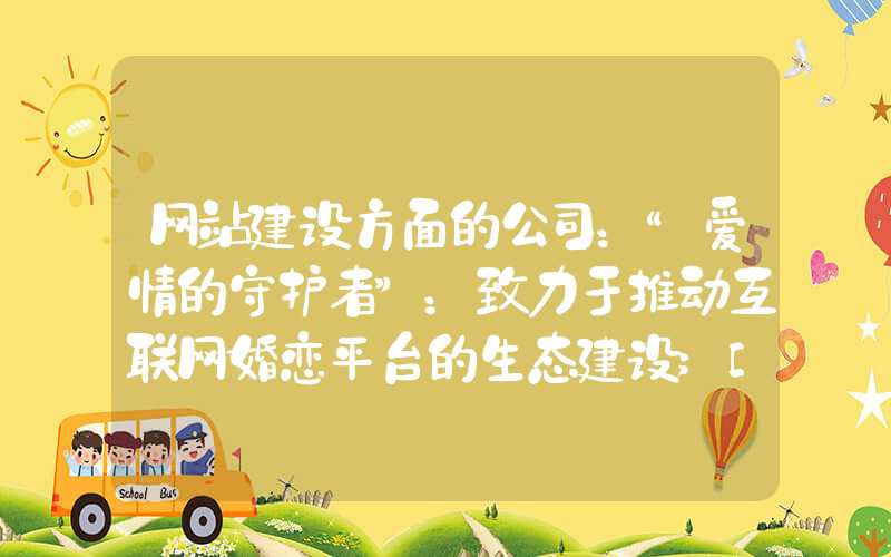 网站建设方面的公司：“爱情的守护者”：致力于推动互联网婚恋平台的生态建设