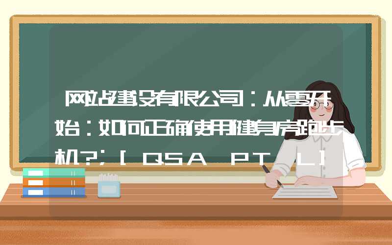 网站建设有限公司：从零开始：如何正确使用健身房跑步机？