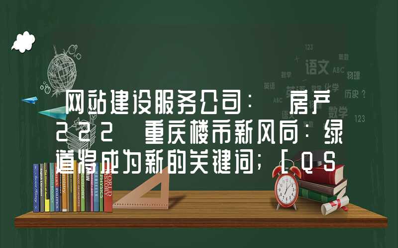 网站建设服务公司：「房产222」重庆楼市新风向：绿道将成为新的关键词