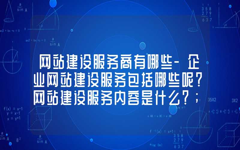 网站建设服务商有哪些-企业网站建设服务包括哪些呢？网站建设服务内容是什么？