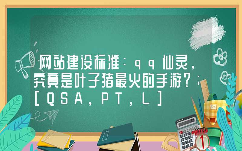 网站建设标准：qq仙灵，究竟是叶子猪最火的手游？