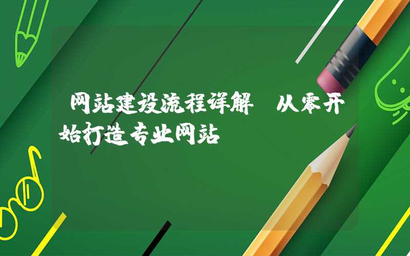 网站建设流程详解，从零开始打造专业网站