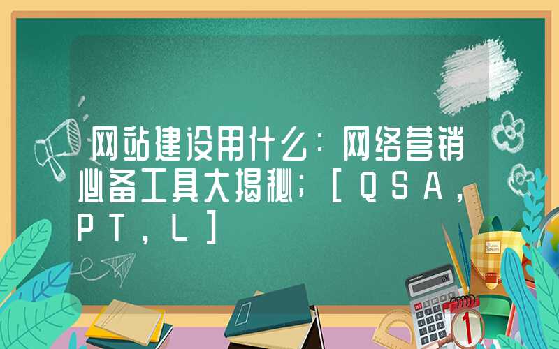 网站建设用什么：网络营销必备工具大揭秘