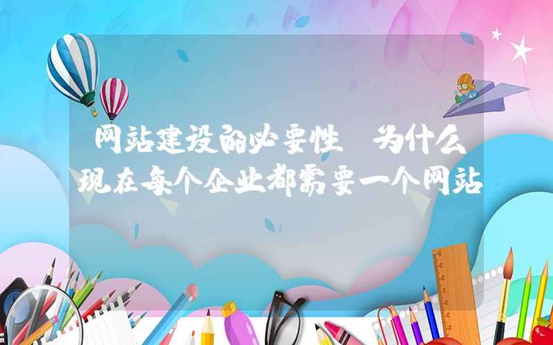 网站建设的必要性（为什么现在每个企业都需要一个网站）