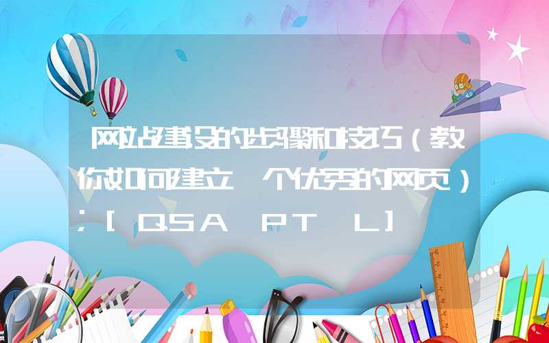 网站建设的步骤和技巧（教你如何建立一个优秀的网页）