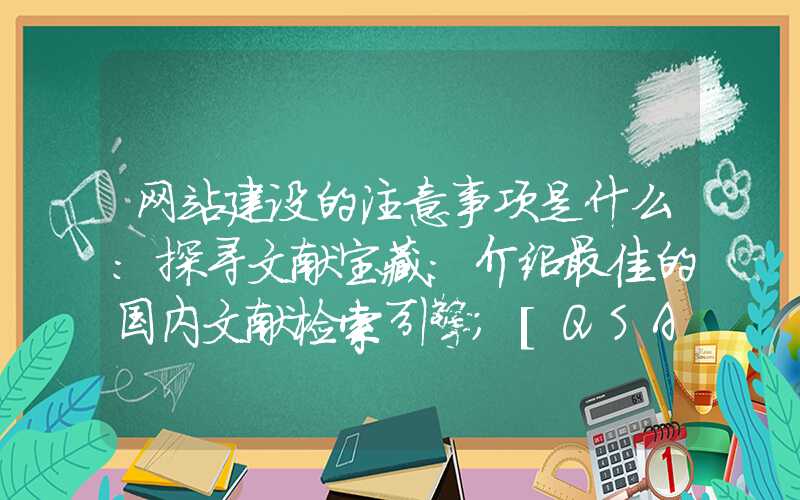 网站建设的注意事项是什么：探寻文献宝藏：介绍最佳的国内文献检索引擎