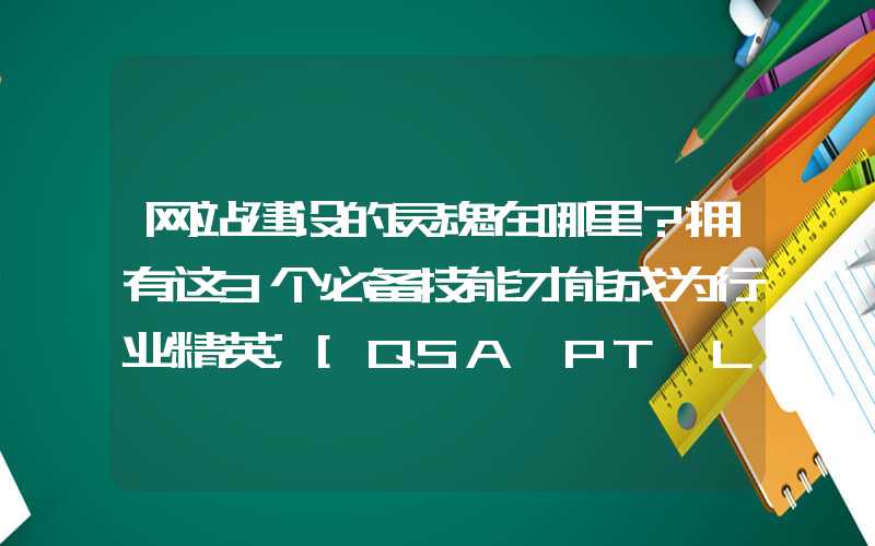 网站建设的灵魂在哪里？拥有这3个必备技能才能成为行业精英