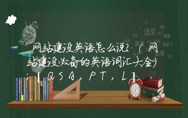 网站建设英语怎么说？（网站建设必备的英语词汇大全）