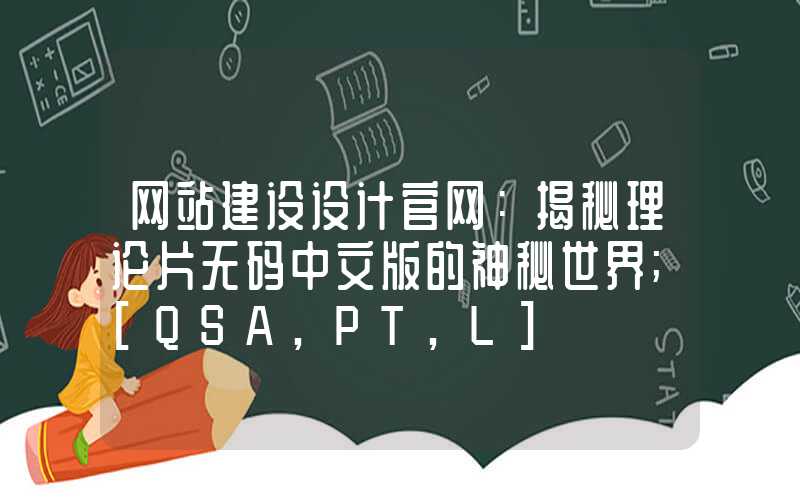 网站建设设计官网：揭秘理论片无码中文版的神秘世界