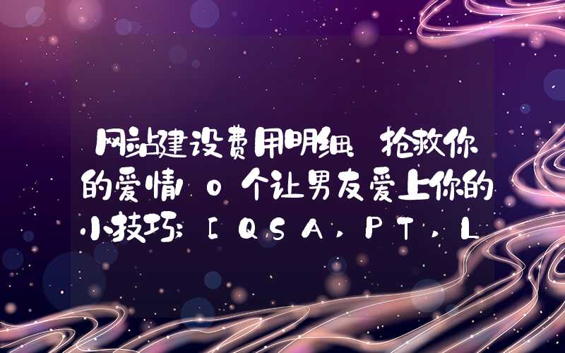 网站建设费用明细：抢救你的爱情10个让男友爱上你的小技巧