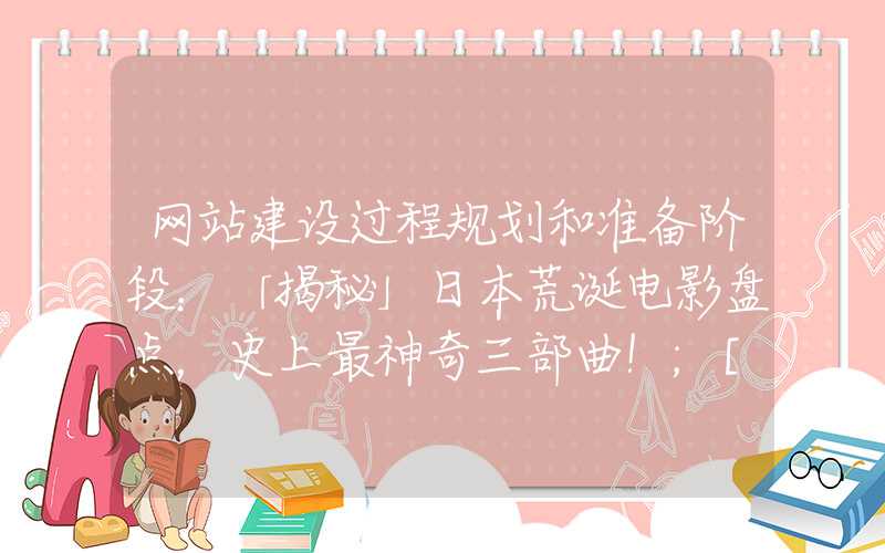 网站建设过程规划和准备阶段：「揭秘」日本荒诞电影盘点，史上最神奇三部曲！