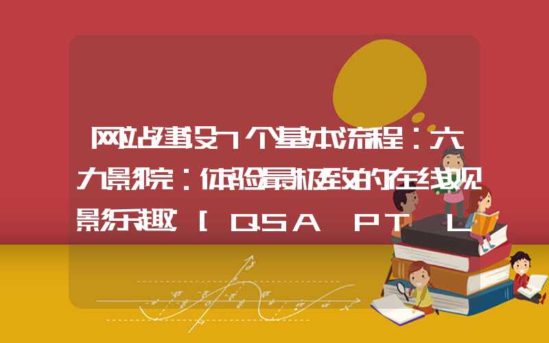 网站建设7个基本流程：六九影院：体验最极致的在线观影乐趣