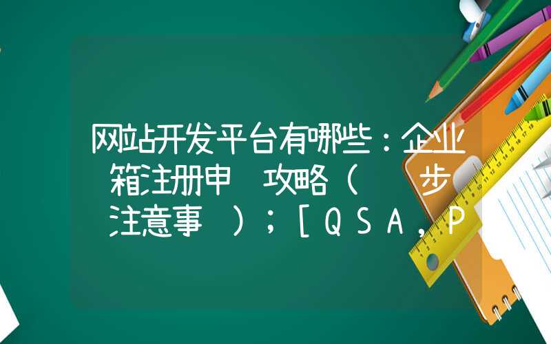 网站开发平台有哪些：企业邮箱注册申请攻略（详细步骤+注意事项）