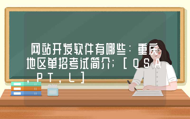 网站开发软件有哪些：重庆地区单招考试简介