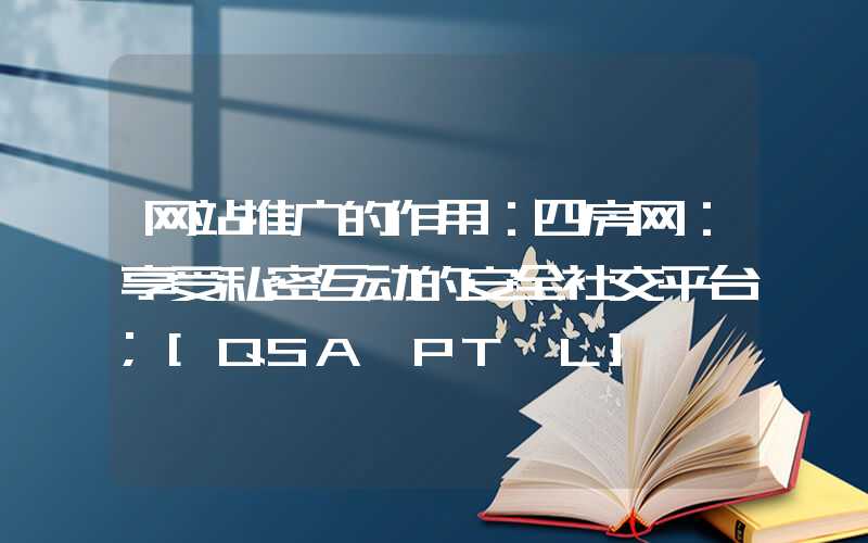 网站推广的作用：四房网：享受私密互动的安全社交平台