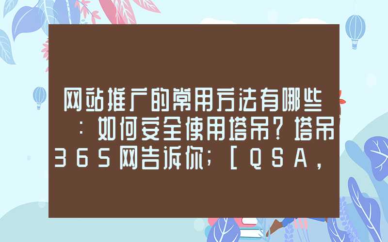 网站推广的常用方法有哪些 ：如何安全使用塔吊？塔吊365网告诉你