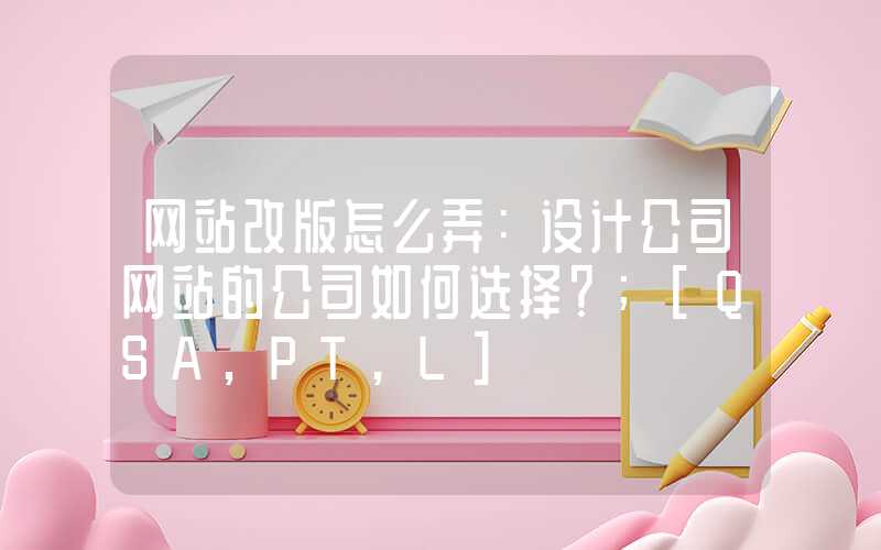 网站改版怎么弄：设计公司网站的公司如何选择？