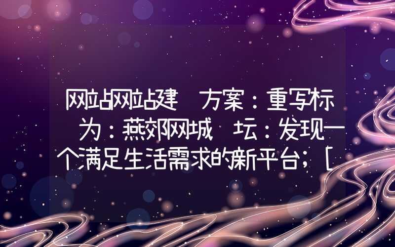 网站网站建设方案：重写标题为：燕郊网城论坛：发现一个满足生活需求的新平台