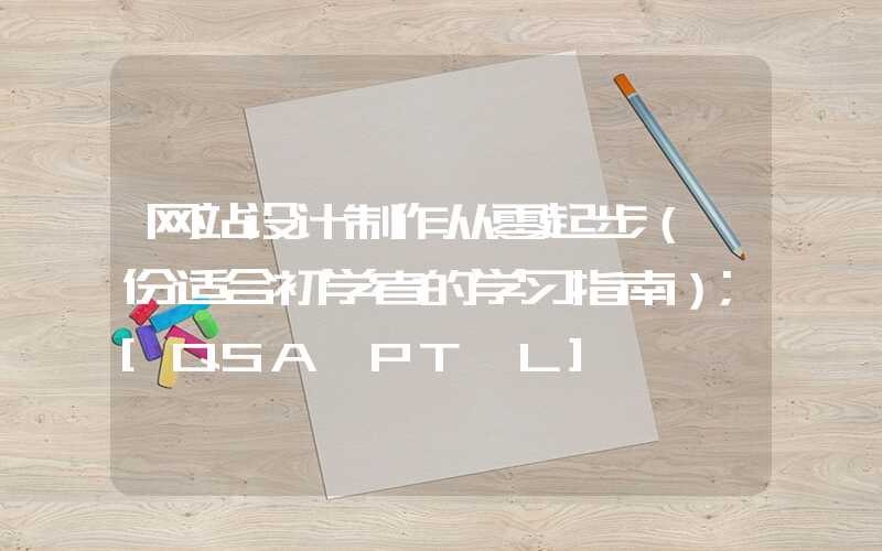 网站设计制作从零起步（一份适合初学者的学习指南）