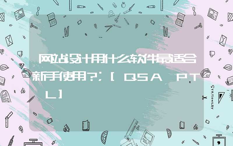 网站设计用什么软件最适合新手使用？