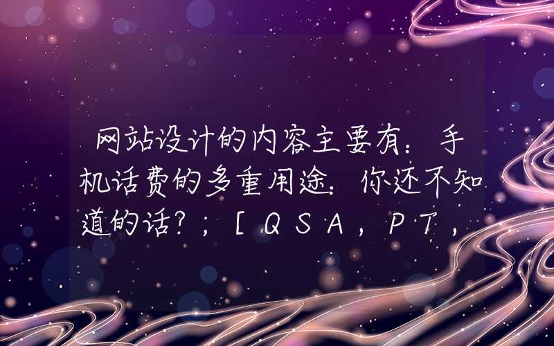 网站设计的内容主要有：手机话费的多重用途：你还不知道的话？