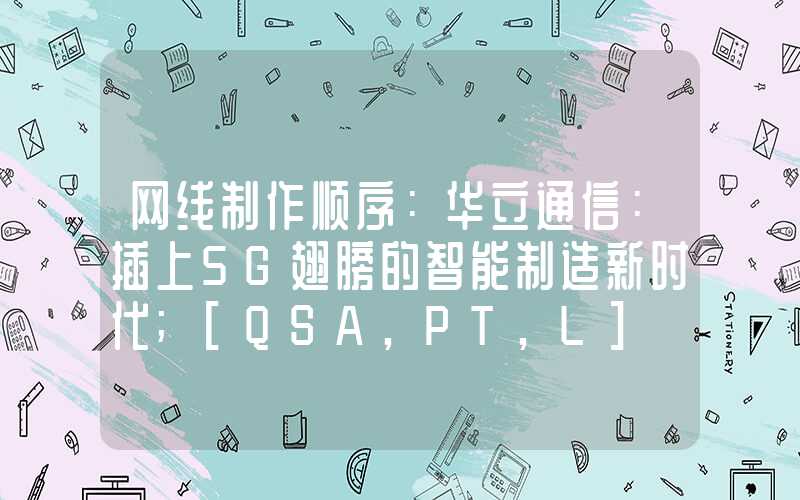 网线制作顺序：华立通信：插上5G翅膀的智能制造新时代