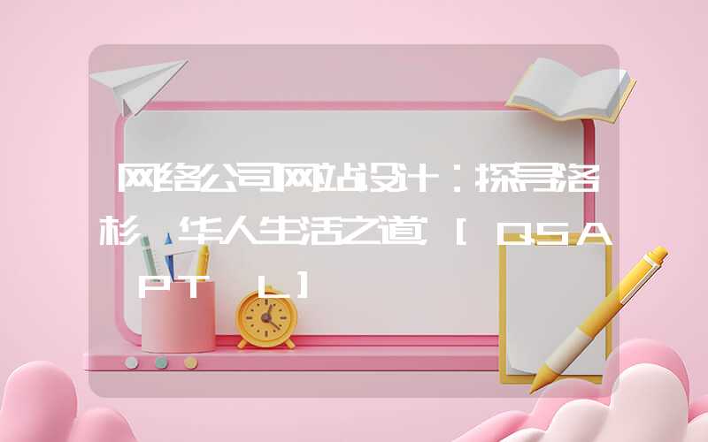 网络公司网站设计：探寻洛杉矶华人生活之道