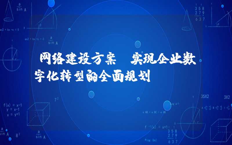 网络建设方案（实现企业数字化转型的全面规划）