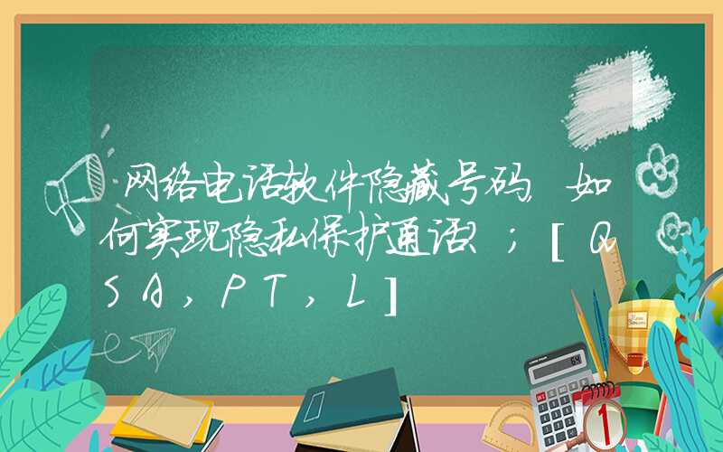 网络电话软件隐藏号码，如何实现隐私保护通话？