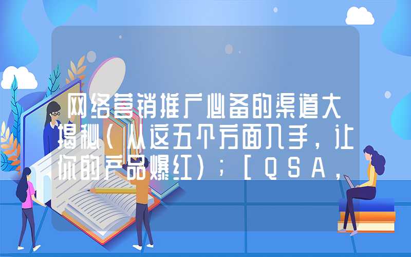 网络营销推广必备的渠道大揭秘（从这五个方面入手，让你的产品爆红）