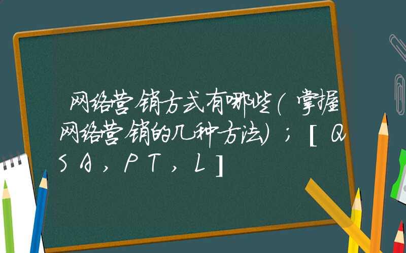 网络营销方式有哪些（掌握网络营销的几种方法）