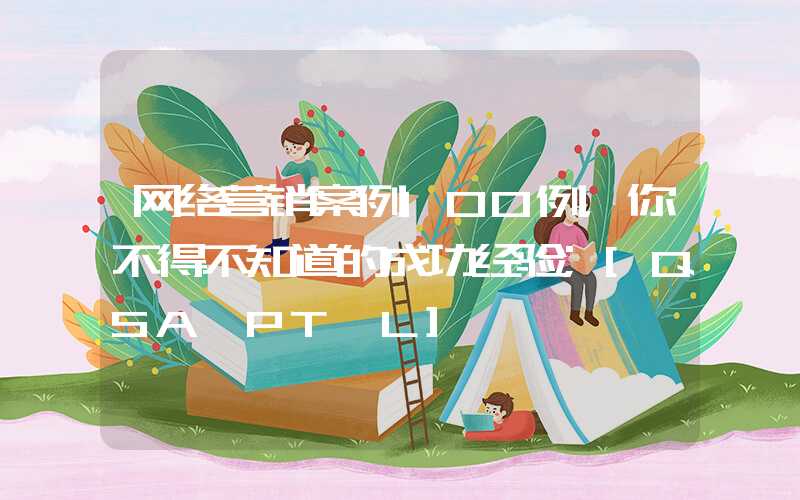 网络营销案例100例，你不得不知道的成功经验